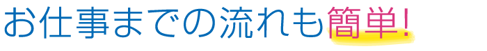 お仕事までの流れも簡単!