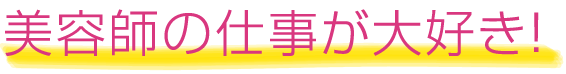 美容師の仕事が大好き!