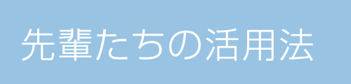 先輩たちの活用法